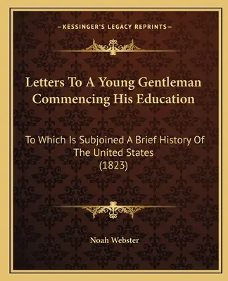 Listy mladému gentlemanovi, ktorý začína svoje vzdelávanie: Ku ktorému je pripojená stručná história Spojených štátov (1823) - Letters to a Young Gentleman Commencing His Education: To Which Is Subjoined a Brief History of the United States (1823)