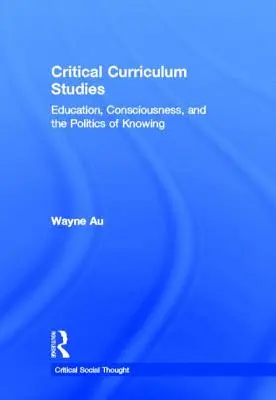 Kritické kurikulárne štúdie: Vzdelávanie, vedomie a politika poznania - Critical Curriculum Studies: Education, Consciousness, and the Politics of Knowing