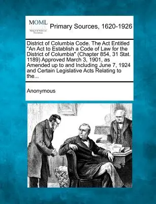 District of Columbia Code. Zákon s názvom An Act to Establish a Code of Law for the District of Columbia (kapitola 854, 31 Stat. 1189) schválený v marci - District of Columbia Code. The Act Entitled An Act to Establish a Code of Law for the District of Columbia (Chapter 854, 31 Stat. 1189) Approved March