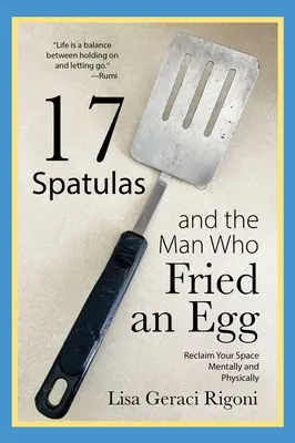 17 špachtlí a muž, ktorý vyprážal vajce: Mentálne a fyzické znovuzískanie svojho priestoru - 17 Spatulas and the Man Who Fried an Egg: Reclaim Your Space Mentally and Physically