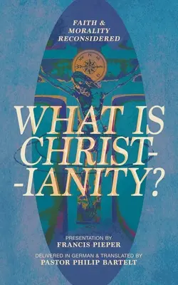 Čo je kresťanstvo? Viera a morálka v novom ponímaní - What is Christianity?: Faith & Morality Reconsidered