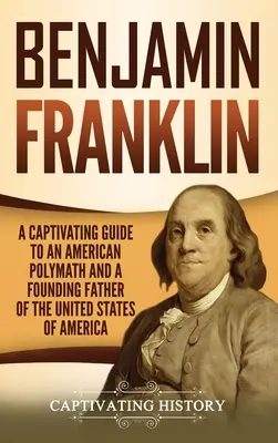 Benjamin Franklin: Pútavý sprievodca americkým polymatom a zakladateľom Spojených štátov amerických - Benjamin Franklin: A Captivating Guide to an American Polymath and a Founding Father of the United States of America