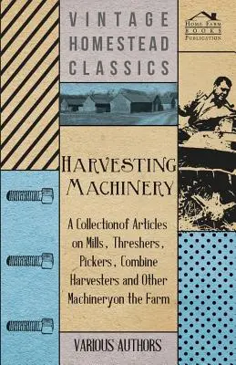Stroje na zber úrody - zbierka článkov o mlynoch, mláťačkách, zberačoch, kombajnoch a iných strojoch na farme - Harvesting Machinery - A Collection of Articles on Mills, Threshers, Pickers, Combine Harvesters and Other Machinery on the Farm