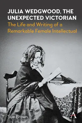 Julia Wedgwoodová, neočakávaná viktoriánka: Život a písanie pozoruhodnej intelektuálky - Julia Wedgwood, the Unexpected Victorian: The Life and Writing of a Remarkable Female Intellectual