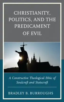 Kresťanstvo, politika a problém zla: konštruktívna teologická etika duše a štátnosti - Christianity, Politics, and the Predicament of Evil: A Constructive Theological Ethic of Soulcraft and Statecraft
