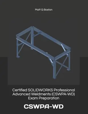 Príprava na skúšku Certified SOLIDWORKS Professional Advanced Weldments (CSWPA-WD): Cswpa-WD - Certified SOLIDWORKS Professional Advanced Weldments (CSWPA-WD) Exam Preparation: Cswpa-WD