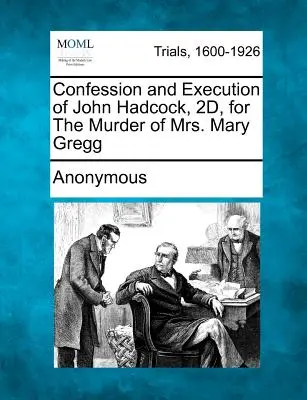 Priznanie a poprava Johna Hadcocka, 2. stupňa, za vraždu pani Mary Gregg - Confession and Execution of John Hadcock, 2d, for the Murder of Mrs. Mary Gregg