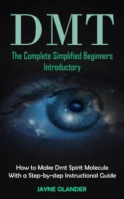 Dmt: Úplný zjednodušený úvod pre začiatočníkov (Ako vyrobiť molekulu Dmt Spirit s inštruktážnym sprievodcom krok za krokom - Dmt: The Complete Simplified Beginners Introductory (How to Make Dmt Spirit Molecule With a Step-by-step Instructional Guid