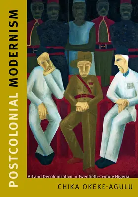 Postkoloniálny modernizmus: Umenie a dekolonizácia v Nigérii dvadsiateho storočia - Postcolonial Modernism: Art and Decolonization in Twentieth-Century Nigeria