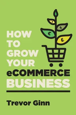 Ako rozvíjať svoje podnikanie v oblasti elektronického obchodu: Základný sprievodca budovaním úspešného viackanálového online podnikania s Google, Shopify, eBay, Amazon & F - How to Grow your eCommerce Business: The Essential Guide to Building a Successful Multi-Channel Online Business with Google, Shopify, eBay, Amazon & F