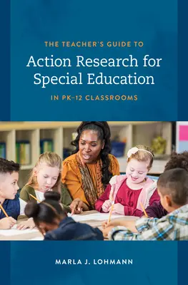 Sprievodca učiteľa akčným výskumom pre špeciálne vzdelávanie v triedach Pk-12 - The Teacher's Guide to Action Research for Special Education in Pk-12 Classrooms