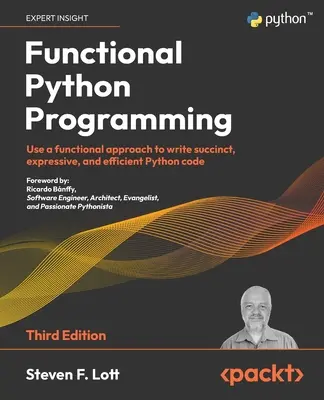 Funkčné programovanie v jazyku Python - tretie vydanie: 3. vydanie - 3. ročník: Využívajte funkcionálny prístup na písanie stručného, expresívneho a efektívneho kódu v jazyku Python. - Functional Python Programming - Third Edition: Use a functional approach to write succinct, expressive, and efficient Python code