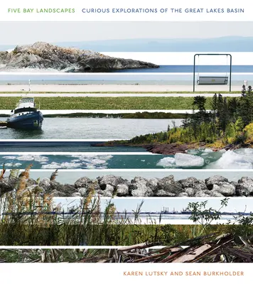 Krajiny piatich zálivov: Publikácia Krajiny piatich jazier: Zvedavé skúmanie povodia Veľkých jazier - Five Bay Landscapes: Curious Explorations of the Great Lakes Basin