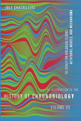 Úvod do dejín chronobiológie, 3. diel: Hľadanie biologických hodín: Vydanie: 3. kapitola: Metafory, modely a mechanizmy - An Introduction to the History of Chronobiology, Volume 3: The Search for Biological Clocks: Metaphors, Models, and Mechanisms