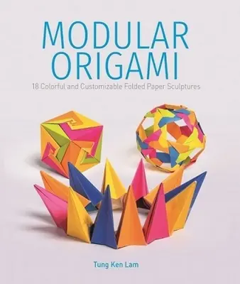 Modulárne origami: 18 farebných a prispôsobiteľných skladaných papierových sôch - Modular Origami: 18 Colorful and Customizable Folded Paper Sculptures