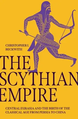 Skýtska ríša: Skýtska ríša: Stredná Eurázia a zrod klasického veku od Perzie po Čínu - The Scythian Empire: Central Eurasia and the Birth of the Classical Age from Persia to China