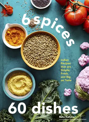 6 korenín, 60 jedál: Indické recepty, ktoré sú jednoduché, čerstvé a veľmi chutné - 6 Spices, 60 Dishes: Indian Recipes That Are Simple, Fresh, and Big on Taste