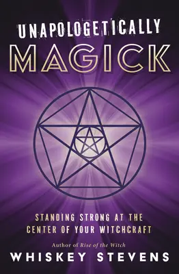 Neopodstatnene čarodejnícky: Čarodejnícka magia: Stáť pevne v strede svojho čarodejníctva - Unapologetically Magick: Standing Strong at the Center of Your Witchcraft