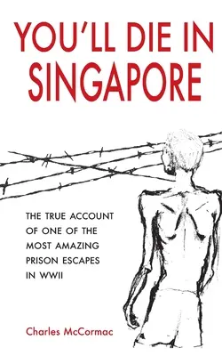 Zomrieš v Singapure: Vydajte sa na útek z väzenia v Singapure: Pravdivý príbeh jedného z najúžasnejších útekov z väzenia počas druhej svetovej vojny - You'll Die in Singapore: The True Account of One of the Most Amazing Prison Escapes in WWII