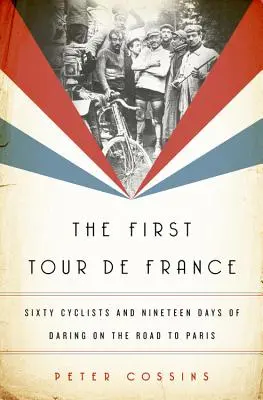 Prvá Tour de France: Šesťdesiat cyklistov a devätnásť dní odvahy na ceste do Paríža - The First Tour de France: Sixty Cyclists and Nineteen Days of Daring on the Road to Paris