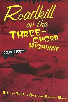 Roadkill on the Three-Chord Highway (Zabitie na diaľnici s tromi akordmi): Umenie a odpad v americkej populárnej hudbe - Roadkill on the Three-Chord Highway: Art and Trash in American Popular Music