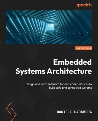 Architektúra vstavaných systémov - druhé vydanie: Návrh a písanie softvéru pre vstavané zariadenia na vytvorenie bezpečných a prepojených systémov - Embedded Systems Architecture - Second Edition: Design and write software for embedded devices to build safe and connected systems