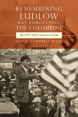 Spomínanie na Ludlow, ale zabúdanie na Columbine: Colorado Coal Strike 1927-1928 - Remembering Ludlow But Forgetting the Columbine: The 1927-1928 Colorado Coal Strike