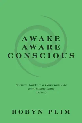 Prebudiť sa - uvedomiť si - vedomý: Sprievodca hľadajúcich k vedomému životu a uzdraveniu na tejto ceste - Awake-Aware-Conscious: Seekers' Guide to a Conscious Life and Healing Along the Way