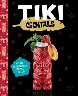 Tiki koktaily: Viac ako 50 moderných tropických koktailov - Tiki Cocktails: Over 50 Modern Tropical Cocktails