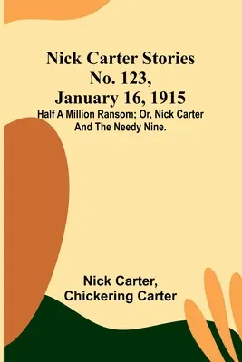 Príbehy Nicka Cartera č. 123, 16. januára 1915: Polmiliónové výkupné; alebo: Nick Carter a deväť núdznych. - Nick Carter Stories No. 123, January 16, 1915: Half a million ransom; or, Nick Carter and the needy nine.