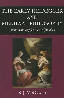 Raný Heidegger a stredoveká filozofia Fenomenológia pre bohapustých - The Early Heidegger and Medieval Philosophy Phenomenology for the Godforsaken