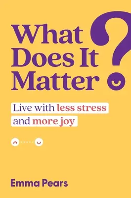 Na čom záleží?: Žiť s menším stresom a väčšou radosťou - What Does It Matter?: Live with Less Stress and More Joy
