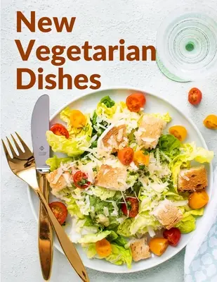 Nové vegetariánske jedlá: Vegetariánske recepty s návodmi krok za krokom - New Vegetarian Dishes: Vegetarian Based Recipes With Step by Step Instructions