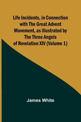 Životné udalosti v súvislosti s veľkým adventným hnutím, ako ich ilustrujú traja anjeli zo Zjavenia XIV (1. diel) - Life Incidents, in Connection with the Great Advent Movement, as Illustrated by the Three Angels of Revelation XIV (Volume 1)