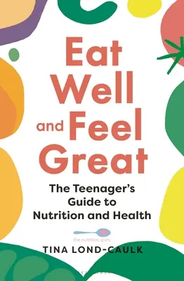 Dobre sa najedz a cíť sa skvele: Sprievodca výživou a zdravím pre tínedžerov - Eat Well and Feel Great: The Teenager's Guide to Nutrition and Health