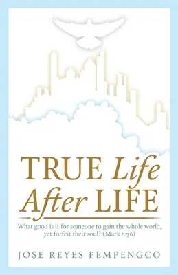 Skutočný život, po živote: Čo je dobré pre niekoho, kto získa celý svet, ale stratí svoju dušu? (Marek 8,36) - True Life, After Life: What Good Is It For Someone to Gain The Whole World, Yet Forfeit Their Soul? (Mark 8:36)