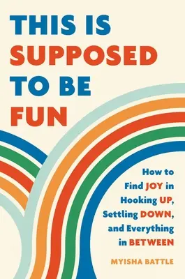 Toto má byť zábava: Ako nájsť radosť z randenia, usadenia sa a všetkého medzi tým - This Is Supposed to Be Fun: How to Find Joy in Hooking Up, Settling Down, and Everything in Between