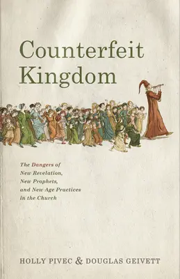 Falošné kráľovstvo: Nebezpečenstvo nového zjavenia, nových prorokov a praktík New Age v cirkvi - Counterfeit Kingdom: The Dangers of New Revelation, New Prophets, and New Age Practices in the Church