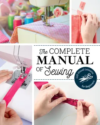 Kompletná príručka šitia: 120 názorných lekcií pre začiatočníkov - The Complete Manual of Sewing: 120 Visual Lessons for Beginners
