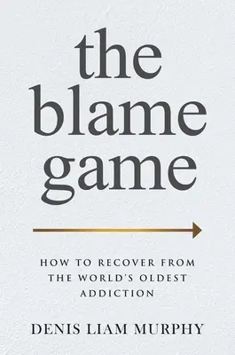 Hra na obviňovanie: Ako sa zbaviť najstaršej závislosti na svete - The Blame Game: How to Recover from the World's Oldest Addiction