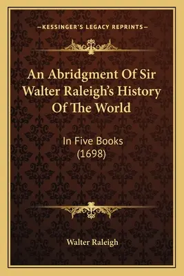 Skrátené dejiny sveta sira Waltera Raleigha: V piatich knihách (1698) - An Abridgment Of Sir Walter Raleigh's History Of The World: In Five Books (1698)