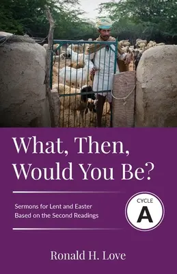 Čím by si teda bol? Kázne z cyklu A na základe kázní z druhej lekcie pre pôst a Veľkú noc - What, Then, Would You Be?: Cycle A Sermons Based on Second Lesson sermons for Lent & Easter