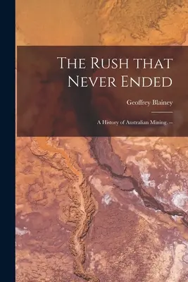 The Rush That Never Ended: a History of Australian Mining (Nikdy nekončiaca horúčava: dejiny austrálskeho baníctva). -- - The Rush That Never Ended: a History of Australian Mining. --