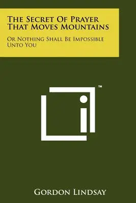 Tajomstvo modlitby, ktorá hýbe horami: Alebo nič pre teba nebude nemožné - The Secret Of Prayer That Moves Mountains: Or Nothing Shall Be Impossible Unto You
