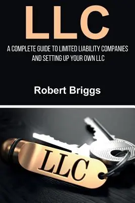 LLC: Kompletný sprievodca spoločnosťami s ručením obmedzeným a založením vlastnej spoločnosti s ručením obmedzeným - LLC: A Complete Guide To Limited Liability Companies And Setting Up Your Own LLC