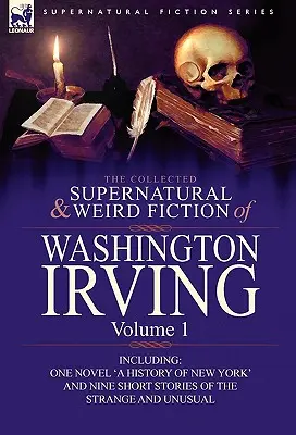 The Collected Supernatural and Weird Fiction of Washington Irving (Zbierka nadprirodzených a podivných poviedok Washingtona Irvinga): Vrátane jedného románu „História New Yorku“ a deviatich krátkych príbehov - The Collected Supernatural and Weird Fiction of Washington Irving: Volume 1-Including One Novel 'a History of New York' and Nine Short Stories of the