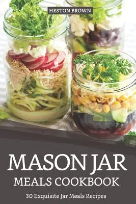 Kuchárska kniha jedál zo zaváraninových pohárov: 30 vynikajúcich receptov na jedlá zo zaváraninových pohárov - Mason Jar Meals Cookbook: 30 Exquisite Jar Meals Recipes