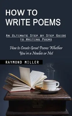 Ako písať básne: Ako písať básne (Ako vytvoriť skvelé básne, či už ste začiatočník, alebo nie) - How to Write Poems: An Ultimate Step by Step Guide to Writing Poems (How to Create Great Poems Whether You're a Newbie or Not)