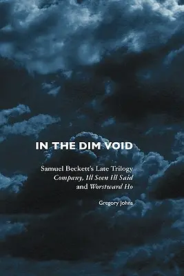 V tmavej prázdnote: Samuel Beckett: neskorá trilógia: Company, Ill Seen Ill Said a Worstward Ho - In the Dim Void: Samuel Beckett's Late Trilogy: Company, Ill Seen Ill Said and Worstward Ho