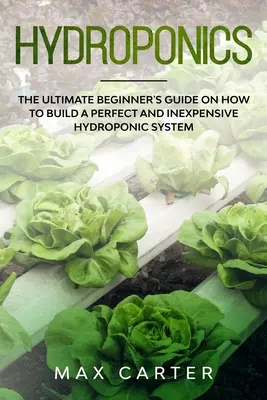 Hydropónia: Ako si vybudovať dokonalý a lacný hydroponický systém: príručka pre začiatočníkov - Hydroponics: The Ultimate Beginner's Guide On How To Build A Perfect And Inexpensive Hydroponic System